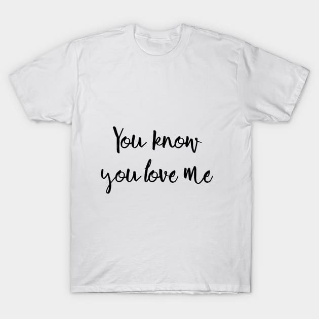 You know you love me T-Shirt by peggieprints